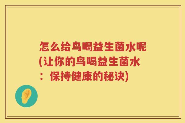 怎么给鸟喝益生菌水呢(让你的鸟喝益生菌水：保持健康的秘诀)
