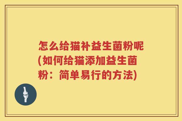 怎么给猫补益生菌粉呢(如何给猫添加益生菌粉：简单易行的方法)