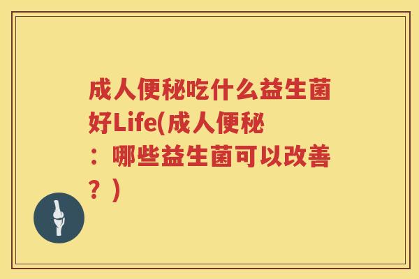 成人便秘吃什么益生菌好Life(成人便秘：哪些益生菌可以改善？)