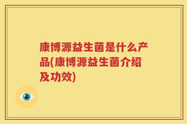 康博源益生菌是什么产品(康博源益生菌介绍及功效)