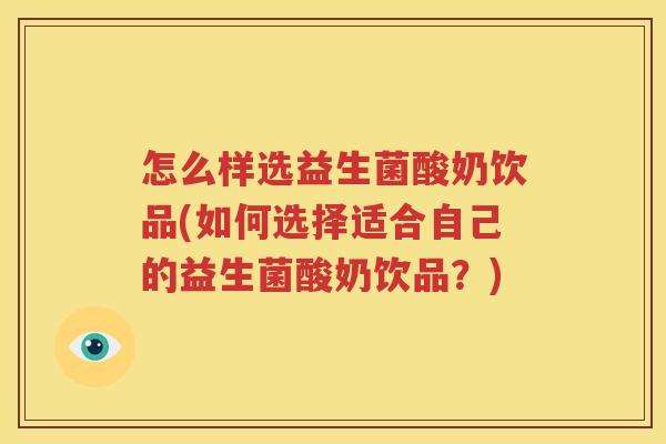 怎么样选益生菌酸奶饮品(如何选择适合自己的益生菌酸奶饮品？)