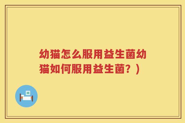 幼猫怎么服用益生菌幼猫如何服用益生菌？)