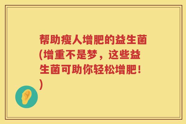 帮助瘦人增肥的益生菌(增重不是梦，这些益生菌可助你轻松增肥！)