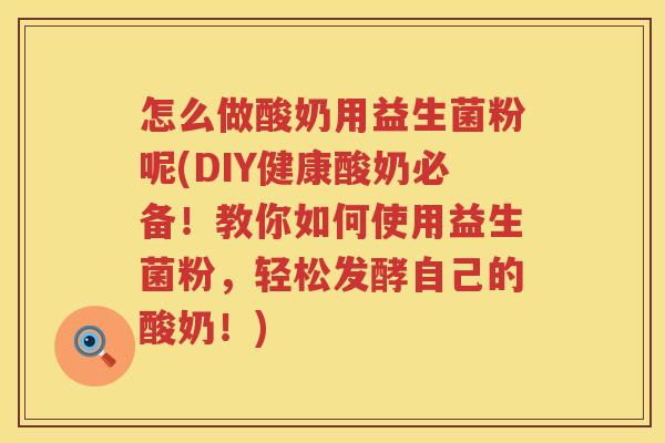 怎么做酸奶用益生菌粉呢(DIY健康酸奶必备！教你如何使用益生菌粉，轻松发酵自己的酸奶！)