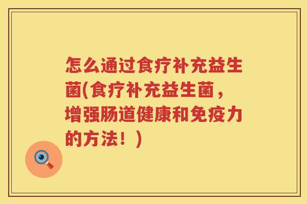 怎么通过食疗补充益生菌(食疗补充益生菌，增强肠道健康和免疫力的方法！)