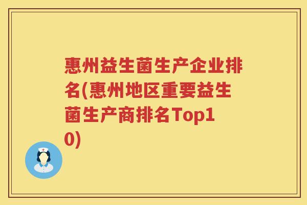惠州益生菌生产企业排名(惠州地区重要益生菌生产商排名Top10)