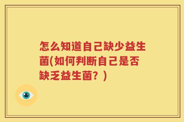 怎么知道自己缺少益生菌(如何判断自己是否缺乏益生菌？)