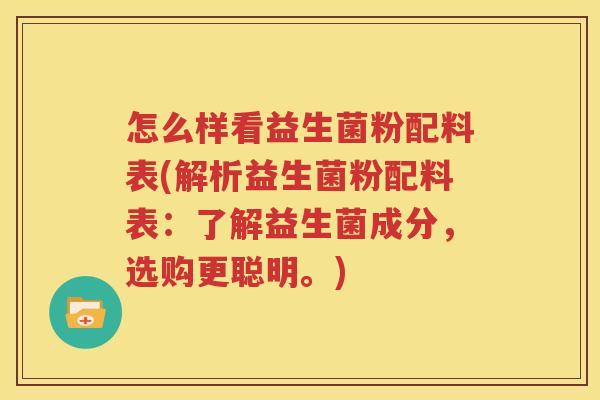 怎么样看益生菌粉配料表(解析益生菌粉配料表：了解益生菌成分，选购更聪明。)