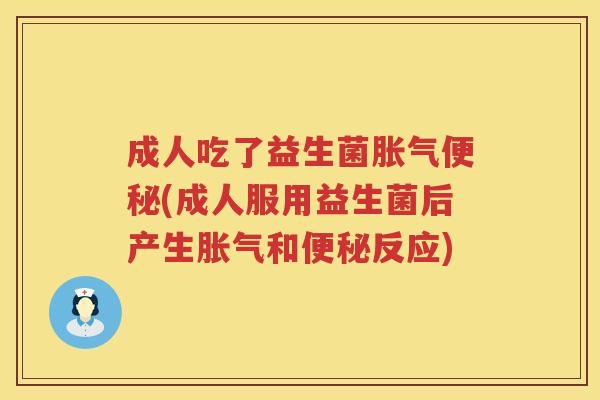 成人吃了益生菌胀气便秘(成人服用益生菌后产生胀气和便秘反应)