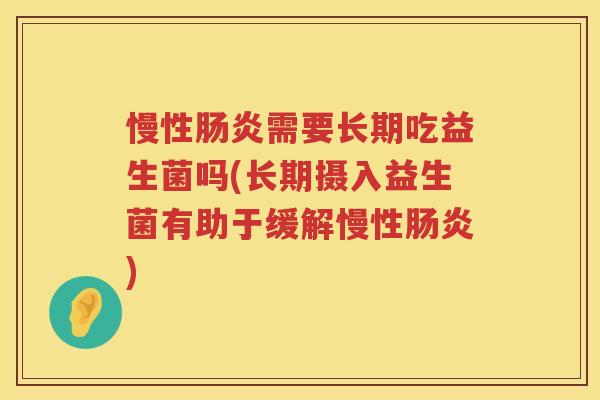 慢性肠炎需要长期吃益生菌吗(长期摄入益生菌有助于缓解慢性肠炎)