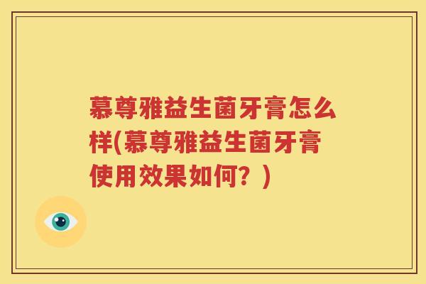 慕尊雅益生菌牙膏怎么样(慕尊雅益生菌牙膏使用效果如何？)