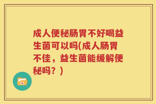 成人便秘肠胃不好喝益生菌可以吗(成人肠胃不佳，益生菌能缓解便秘吗？)