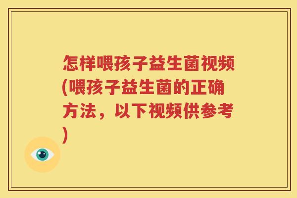 怎样喂孩子益生菌视频(喂孩子益生菌的正确方法，以下视频供参考)