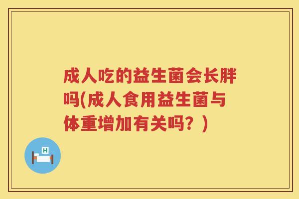 成人吃的益生菌会长胖吗(成人食用益生菌与体重增加有关吗？)