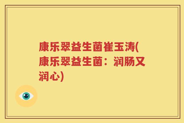 康乐翠益生菌崔玉涛(康乐翠益生菌：润肠又润心)