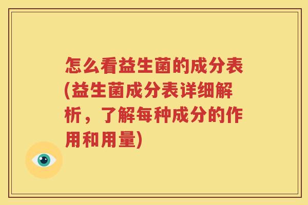 怎么看益生菌的成分表(益生菌成分表详细解析，了解每种成分的作用和用量)