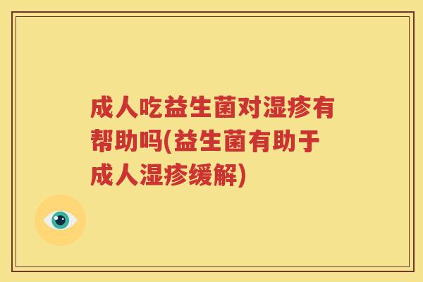 成人吃益生菌对湿疹有帮助吗(益生菌有助于成人湿疹缓解)