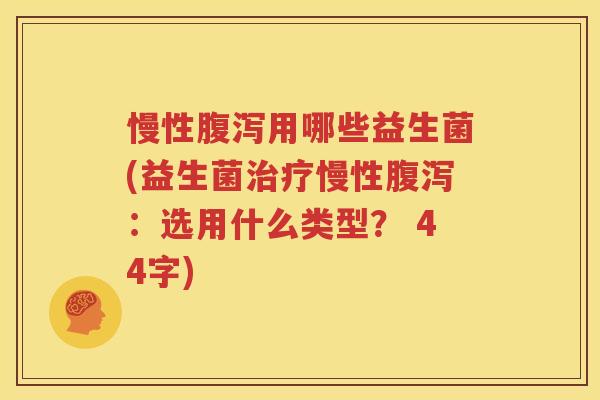 慢性腹泻用哪些益生菌(益生菌治疗慢性腹泻：选用什么类型？ 44字)