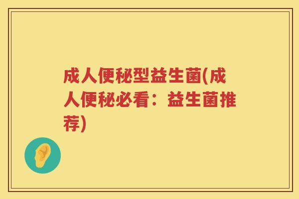 成人便秘型益生菌(成人便秘必看：益生菌推荐)