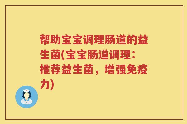 帮助宝宝调理肠道的益生菌(宝宝肠道调理：推荐益生菌，增强免疫力)