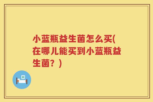 小蓝瓶益生菌怎么买(在哪儿能买到小蓝瓶益生菌？)