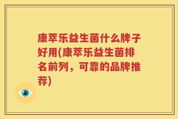 康萃乐益生菌什么牌子好用(康萃乐益生菌排名前列，可靠的品牌推荐)