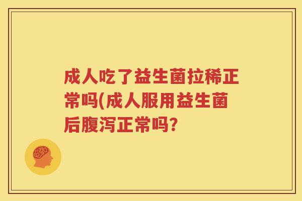 成人吃了益生菌拉稀正常吗(成人服用益生菌后腹泻正常吗？
