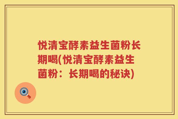悦清宝酵素益生菌粉长期喝(悦清宝酵素益生菌粉：长期喝的秘诀)