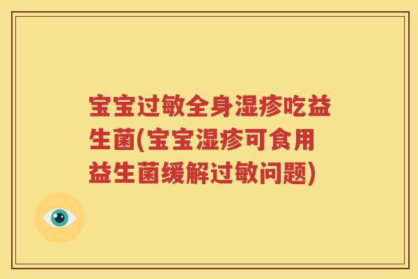 宝宝过敏全身湿疹吃益生菌(宝宝湿疹可食用益生菌缓解过敏问题)