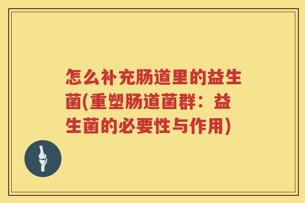怎么补充肠道里的益生菌(重塑肠道菌群：益生菌的必要性与作用)