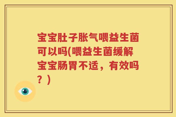 宝宝肚子胀气喂益生菌可以吗(喂益生菌缓解宝宝肠胃不适，有效吗？)