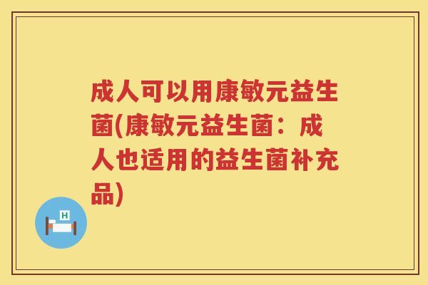 成人可以用康敏元益生菌(康敏元益生菌：成人也适用的益生菌补充品)