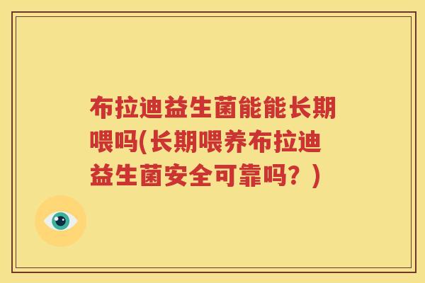 布拉迪益生菌能能长期喂吗(长期喂养布拉迪益生菌安全可靠吗？)