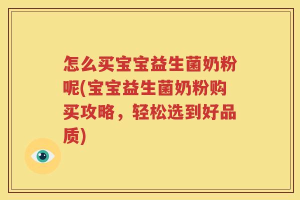 怎么买宝宝益生菌奶粉呢(宝宝益生菌奶粉购买攻略，轻松选到好品质)