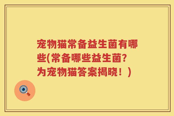 宠物猫常备益生菌有哪些(常备哪些益生菌？为宠物猫答案揭晓！)
