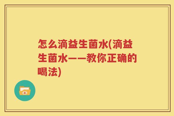 怎么滴益生菌水(滴益生菌水——教你正确的喝法)