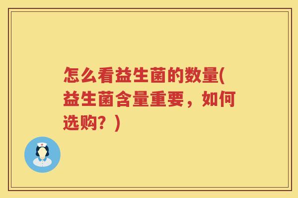 怎么看益生菌的数量(益生菌含量重要，如何选购？)