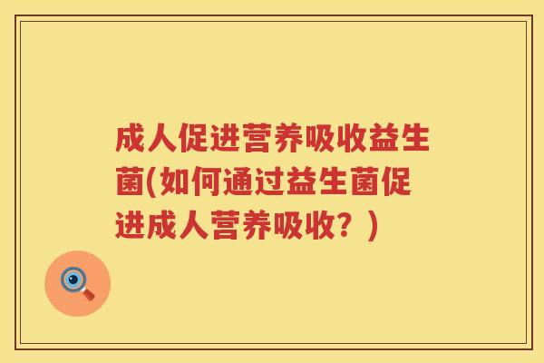 成人促进营养吸收益生菌(如何通过益生菌促进成人营养吸收？)