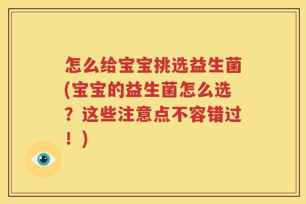 怎么给宝宝挑选益生菌(宝宝的益生菌怎么选？这些注意点不容错过！)