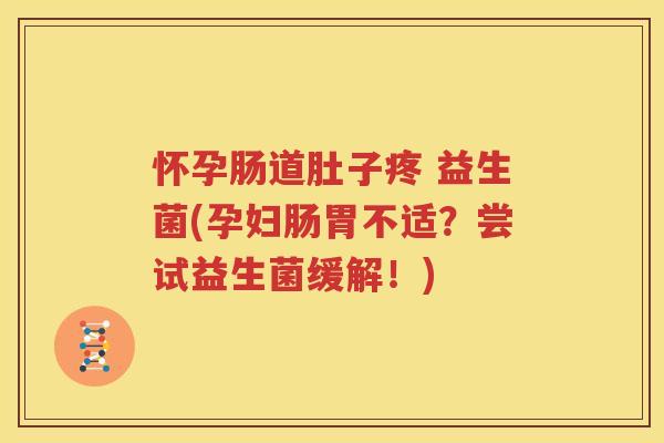 怀孕肠道肚子疼 益生菌(孕妇肠胃不适？尝试益生菌缓解！)