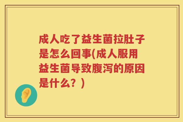 成人吃了益生菌拉肚子是怎么回事(成人服用益生菌导致腹泻的原因是什么？)