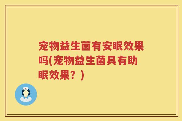 宠物益生菌有安眠效果吗(宠物益生菌具有助眠效果？)