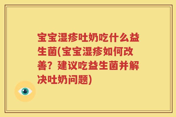 宝宝湿疹吐奶吃什么益生菌(宝宝湿疹如何改善？建议吃益生菌并解决吐奶问题)