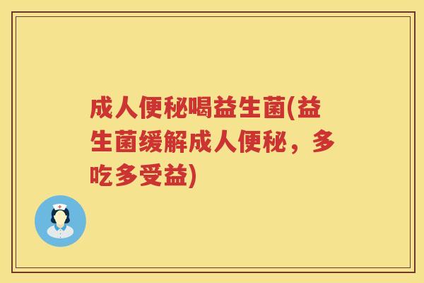 成人便秘喝益生菌(益生菌缓解成人便秘，多吃多受益)