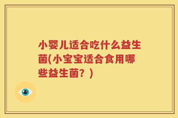 小婴儿适合吃什么益生菌(小宝宝适合食用哪些益生菌？)