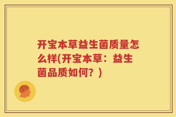 开宝本草益生菌质量怎么样(开宝本草：益生菌品质如何？)