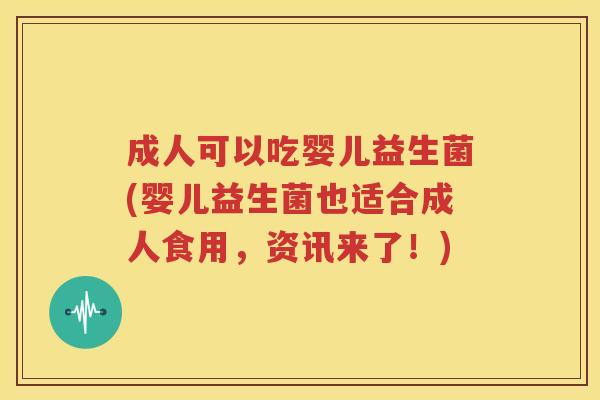 成人可以吃婴儿益生菌(婴儿益生菌也适合成人食用，资讯来了！)