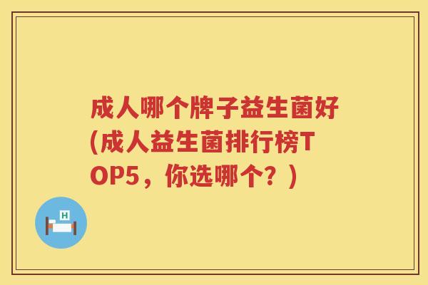 成人哪个牌子益生菌好(成人益生菌排行榜TOP5，你选哪个？)
