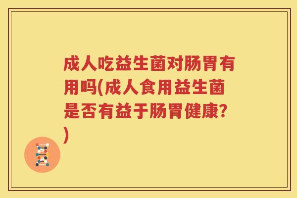 成人吃益生菌对肠胃有用吗(成人食用益生菌是否有益于肠胃健康？)