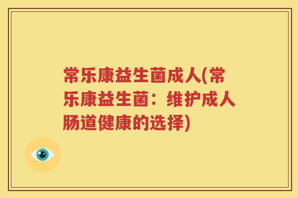常乐康益生菌成人(常乐康益生菌：维护成人肠道健康的选择)